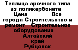 Теплица арочного типа из поликарбоната › Цена ­ 11 100 - Все города Строительство и ремонт » Строительное оборудование   . Алтайский край,Рубцовск г.